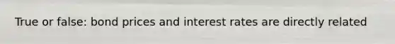 True or false: bond prices and interest rates are directly related