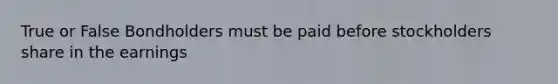 True or False Bondholders must be paid before stockholders share in the earnings