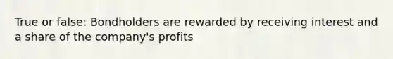 True or false: Bondholders are rewarded by receiving interest and a share of the company's profits