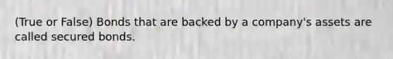 (True or False) Bonds that are backed by a company's assets are called secured bonds.
