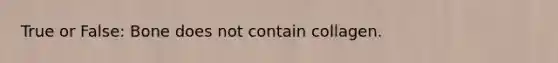 True or False: Bone does not contain collagen.