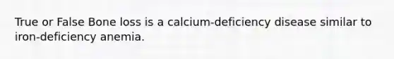 True or False Bone loss is a calcium-deficiency disease similar to iron-deficiency anemia.