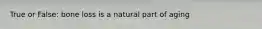 True or False: bone loss is a natural part of aging