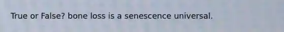 True or False? bone loss is a senescence universal.