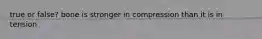 true or false? bone is stronger in compression than it is in tension