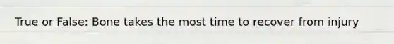 True or False: Bone takes the most time to recover from injury
