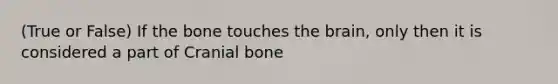 (True or False) If the bone touches the brain, only then it is considered a part of Cranial bone