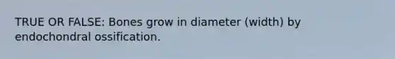 TRUE OR FALSE: Bones grow in diameter (width) by endochondral ossification.