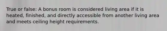 True or false: A bonus room is considered living area if it is heated, finished, and directly accessible from another living area and meets ceiling height requirements.