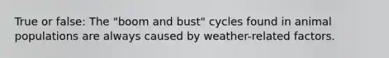 True or false: The "boom and bust" cycles found in animal populations are always caused by weather-related factors.