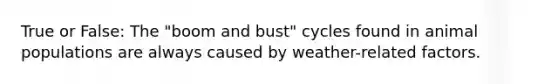 True or False: The "boom and bust" cycles found in animal populations are always caused by weather-related factors.