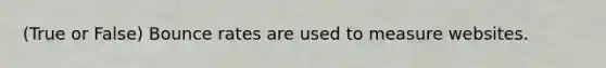 (True or False) Bounce rates are used to measure websites.
