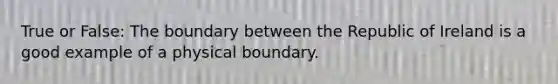 True or False: The boundary between the Republic of Ireland is a good example of a physical boundary.