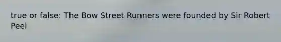 true or false: The Bow Street Runners were founded by Sir Robert Peel