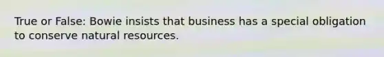 True or False: Bowie insists that business has a special obligation to conserve natural resources.