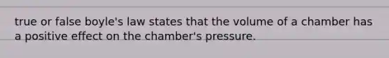 true or false boyle's law states that the volume of a chamber has a positive effect on the chamber's pressure.