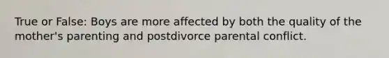 True or False: Boys are more affected by both the quality of the mother's parenting and postdivorce parental conflict.