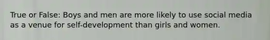 True or False: Boys and men are more likely to use social media as a venue for self-development than girls and women.
