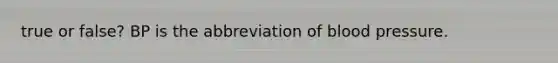 true or false? BP is the abbreviation of blood pressure.