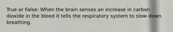 True or False: When the brain senses an increase in carbon dioxide in the blood it tells the respiratory system to slow down breathing.