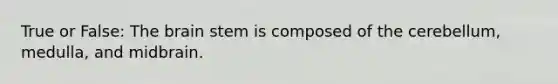 True or False: The brain stem is composed of the cerebellum, medulla, and midbrain.