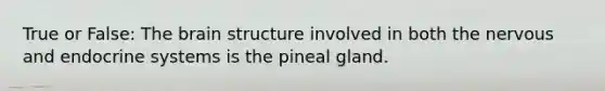 True or False: The brain structure involved in both the nervous and endocrine systems is the pineal gland.