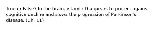 True or False? In the brain, vitamin D appears to protect against cognitive decline and slows the progression of Parkinson's disease. (Ch. 11)