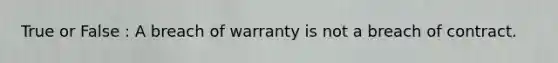 True or False : A breach of warranty is not a breach of contract.