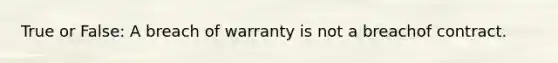 True or False: A breach of warranty is not a breachof contract.