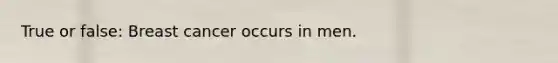 True or false: Breast cancer occurs in men.