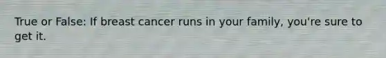 True or False: If breast cancer runs in your family, you're sure to get it.