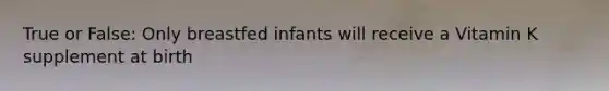 True or False: Only breastfed infants will receive a Vitamin K supplement at birth