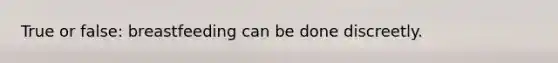 True or false: breastfeeding can be done discreetly.