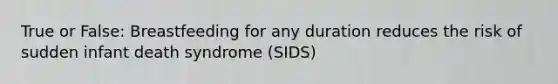 True or False: Breastfeeding for any duration reduces the risk of sudden infant death syndrome (SIDS)