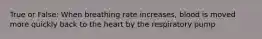 True or False: When breathing rate increases, blood is moved more quickly back to the heart by the respiratory pump