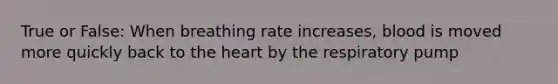 True or False: When breathing rate increases, blood is moved more quickly back to the heart by the respiratory pump