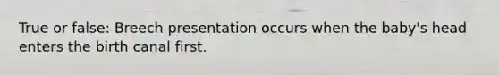 True or false: Breech presentation occurs when the baby's head enters the birth canal first.