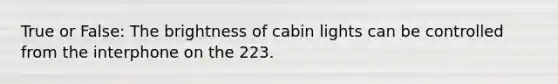 True or False: The brightness of cabin lights can be controlled from the interphone on the 223.