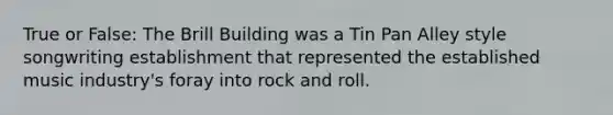 True or False: The Brill Building was a Tin Pan Alley style songwriting establishment that represented the established music industry's foray into rock and roll.