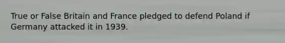 True or False Britain and France pledged to defend Poland if Germany attacked it in 1939.