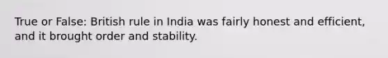 True or False: British rule in India was fairly honest and efficient, and it brought order and stability.