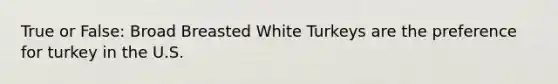 True or False: Broad Breasted White Turkeys are the preference for turkey in the U.S.