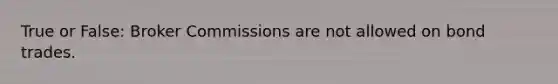 True or False: Broker Commissions are not allowed on bond trades.
