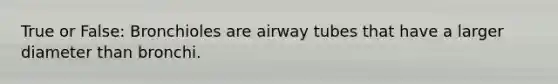 True or False: Bronchioles are airway tubes that have a larger diameter than bronchi.