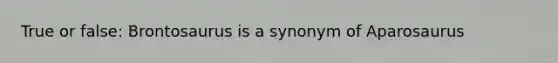 True or false: Brontosaurus is a synonym of Aparosaurus