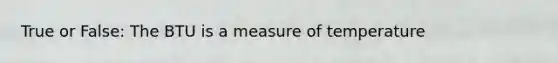 True or False: The BTU is a measure of temperature