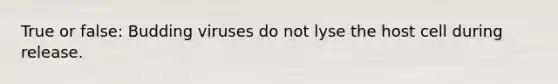 True or false: Budding viruses do not lyse the host cell during release.