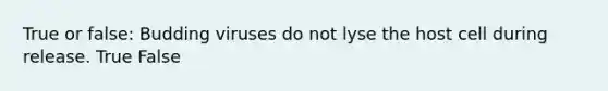 True or false: Budding viruses do not lyse the host cell during release. True False