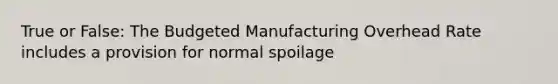 True or False: The Budgeted Manufacturing Overhead Rate includes a provision for normal spoilage