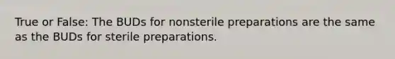 True or False: The BUDs for nonsterile preparations are the same as the BUDs for sterile preparations.